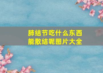 肺结节吃什么东西能散结呢图片大全