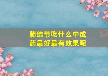 肺结节吃什么中成药最好最有效果呢