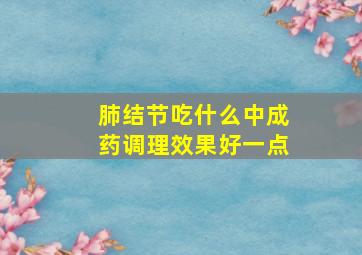 肺结节吃什么中成药调理效果好一点