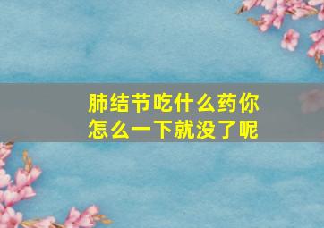 肺结节吃什么药你怎么一下就没了呢