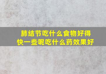 肺结节吃什么食物好得快一些呢吃什么药效果好