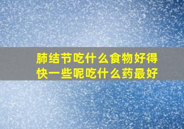 肺结节吃什么食物好得快一些呢吃什么药最好