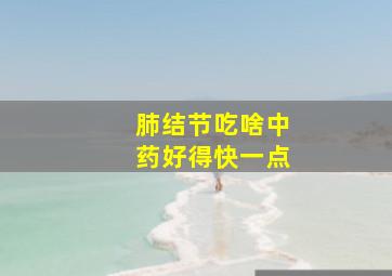 肺结节吃啥中药好得快一点