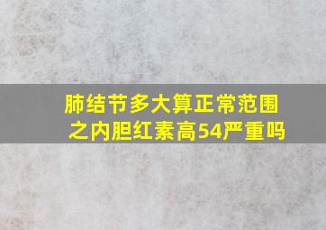 肺结节多大算正常范围之内胆红素高54严重吗