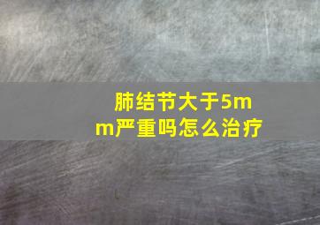 肺结节大于5mm严重吗怎么治疗