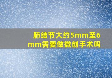 肺结节大约5mm至6mm需要做微创手术吗