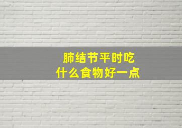 肺结节平时吃什么食物好一点