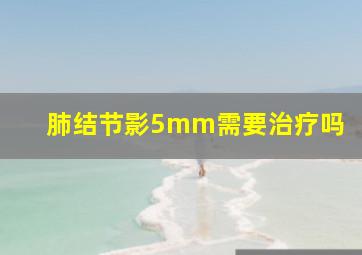 肺结节影5mm需要治疗吗