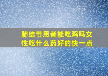 肺结节患者能吃鸡吗女性吃什么药好的快一点