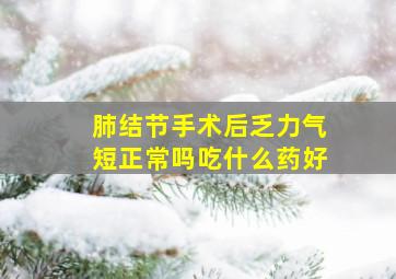 肺结节手术后乏力气短正常吗吃什么药好