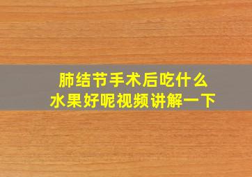 肺结节手术后吃什么水果好呢视频讲解一下