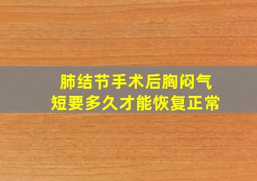 肺结节手术后胸闷气短要多久才能恢复正常