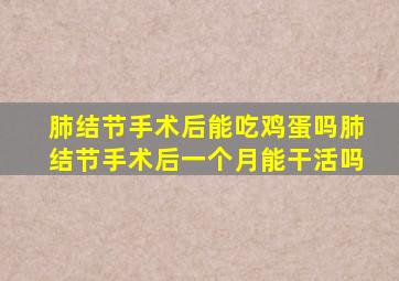 肺结节手术后能吃鸡蛋吗肺结节手术后一个月能干活吗