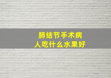 肺结节手术病人吃什么水果好