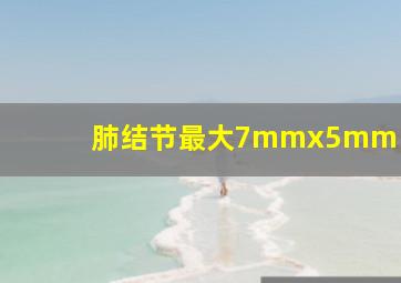 肺结节最大7mmx5mm