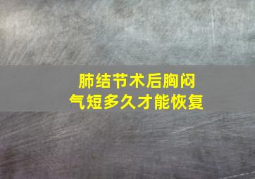 肺结节术后胸闷气短多久才能恢复