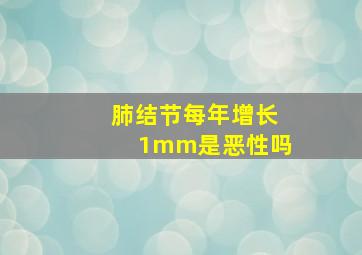 肺结节每年增长1mm是恶性吗