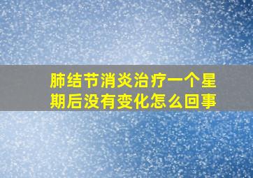 肺结节消炎治疗一个星期后没有变化怎么回事