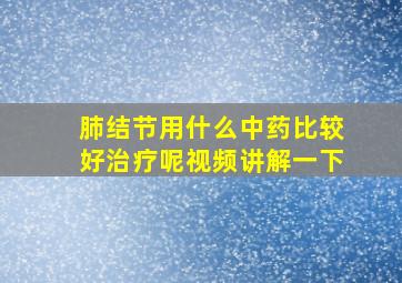 肺结节用什么中药比较好治疗呢视频讲解一下