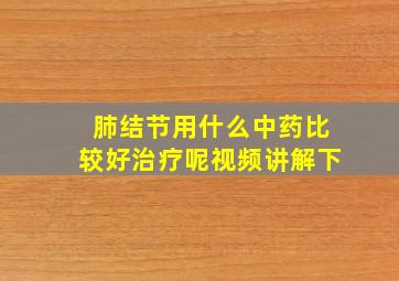 肺结节用什么中药比较好治疗呢视频讲解下