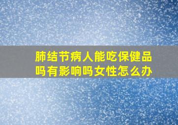 肺结节病人能吃保健品吗有影响吗女性怎么办