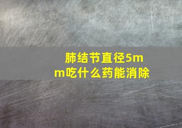 肺结节直径5mm吃什么药能消除