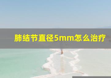 肺结节直径5mm怎么治疗