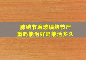 肺结节磨玻璃结节严重吗能治好吗能活多久