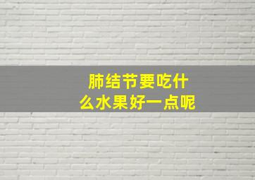 肺结节要吃什么水果好一点呢