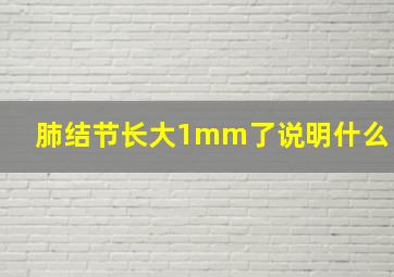 肺结节长大1mm了说明什么