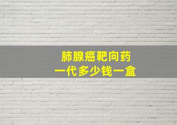 肺腺癌靶向药一代多少钱一盒