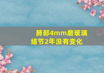 肺部4mm磨玻璃结节2年没有变化