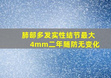 肺部多发实性结节最大4mm二年随防无变化