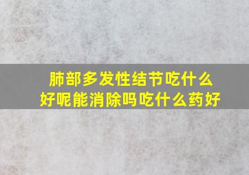 肺部多发性结节吃什么好呢能消除吗吃什么药好