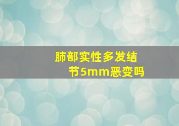 肺部实性多发结节5mm恶变吗