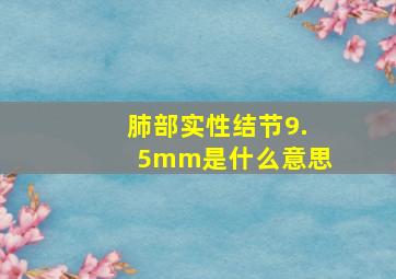 肺部实性结节9.5mm是什么意思