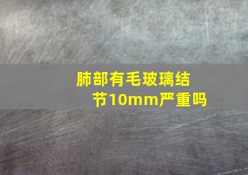 肺部有毛玻璃结节10mm严重吗