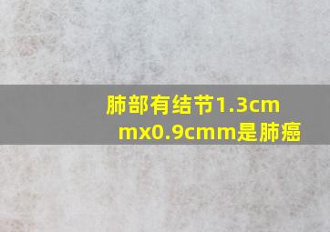 肺部有结节1.3cmmx0.9cmm是肺癌