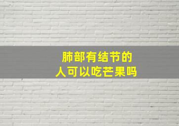 肺部有结节的人可以吃芒果吗