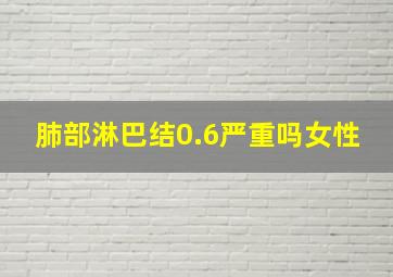 肺部淋巴结0.6严重吗女性