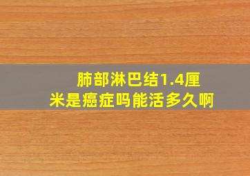 肺部淋巴结1.4厘米是癌症吗能活多久啊