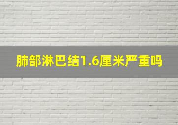 肺部淋巴结1.6厘米严重吗