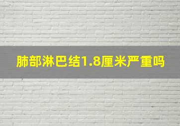 肺部淋巴结1.8厘米严重吗