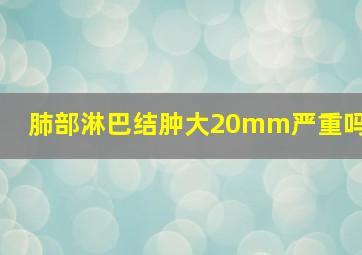 肺部淋巴结肿大20mm严重吗