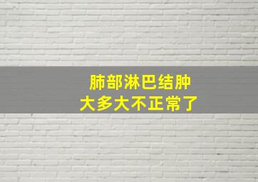 肺部淋巴结肿大多大不正常了