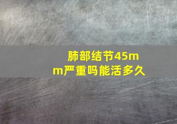 肺部结节45mm严重吗能活多久