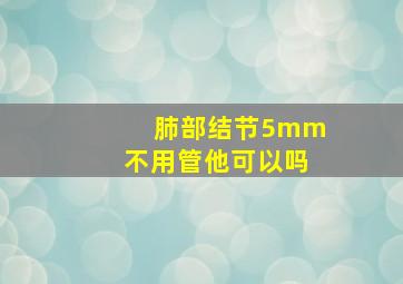 肺部结节5mm不用管他可以吗