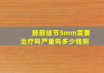 肺部结节5mm需要治疗吗严重吗多少钱啊