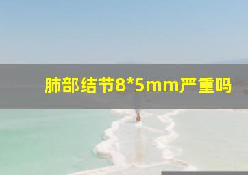 肺部结节8*5mm严重吗