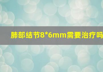 肺部结节8*6mm需要治疗吗